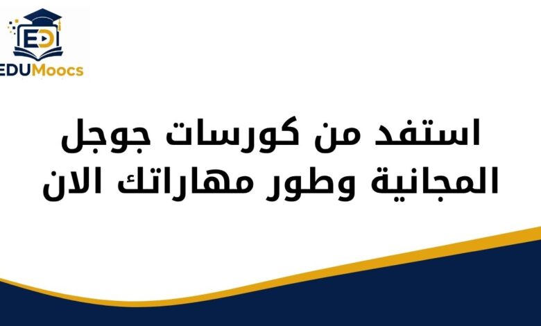 استفد من كورسات جوجل المجانية وطور مهاراتك الان